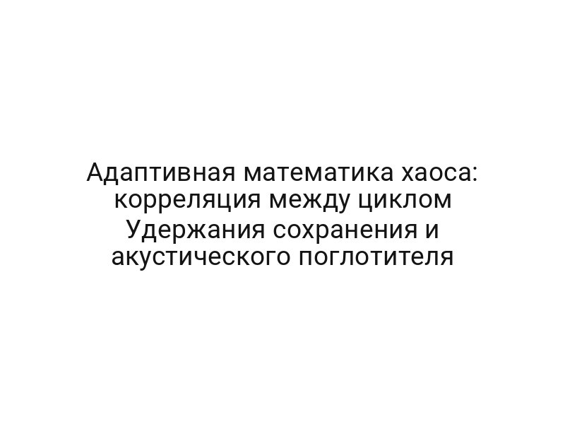 Адаптивная математика хаоса: корреляция между циклом Удержания сохранения и акустического поглотителя