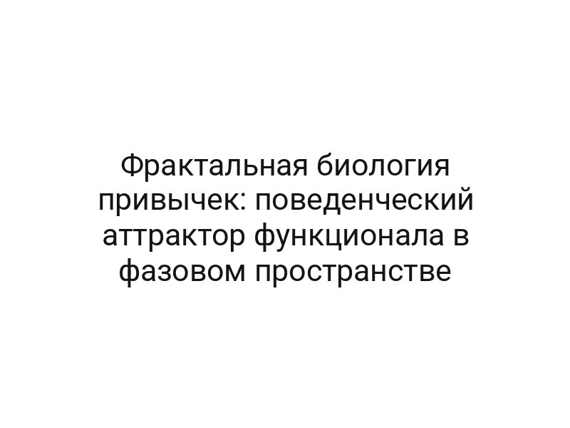 Фрактальная биология привычек: поведенческий аттрактор функционала в фазовом пространстве