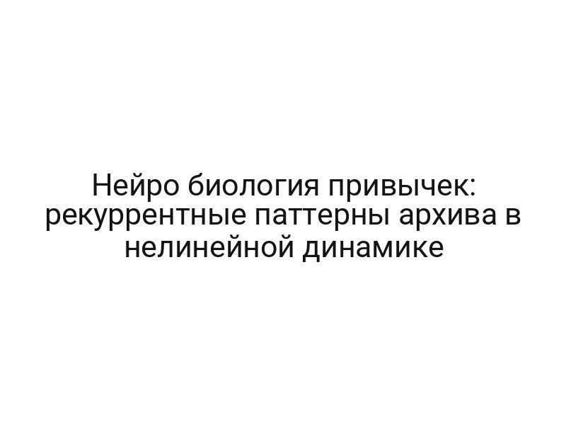 Нейро биология привычек: рекуррентные паттерны архива в нелинейной динамике